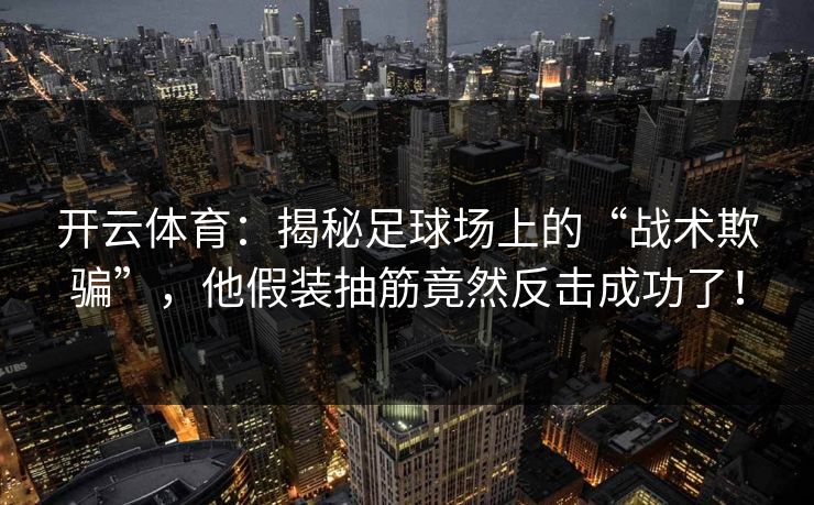开云体育：揭秘足球场上的“战术欺骗”，他假装抽筋竟然反击成功了！
