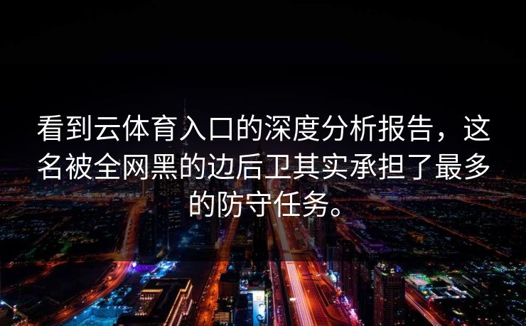 看到云体育入口的深度分析报告，这名被全网黑的边后卫其实承担了最多的防守任务。