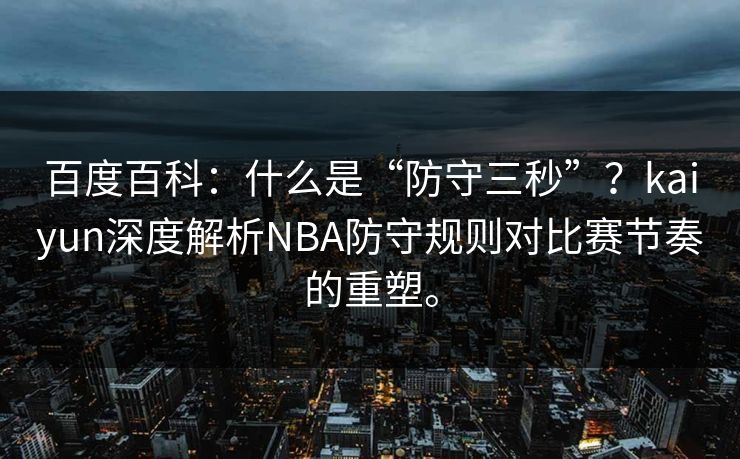 百度百科：什么是“防守三秒”？kaiyun深度解析NBA防守规则对比赛节奏的重塑。