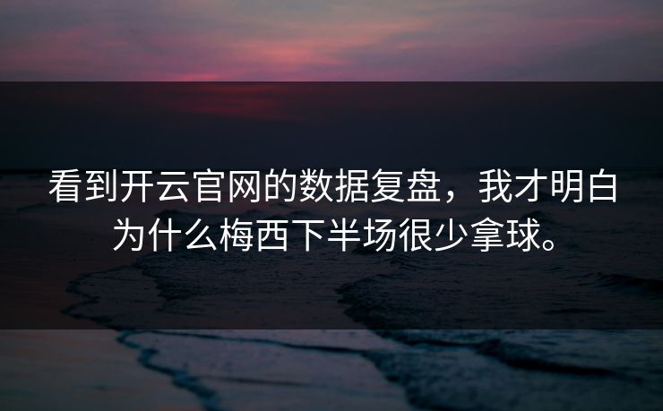 看到开云官网的数据复盘，我才明白为什么梅西下半场很少拿球。