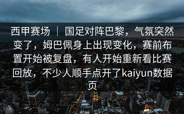 西甲赛场 ｜ 国足对阵巴黎，气氛突然变了，姆巴佩身上出现变化，赛前布置开始被复盘，有人开始重新看比赛回放，不少人顺手点开了kaiyun数据页