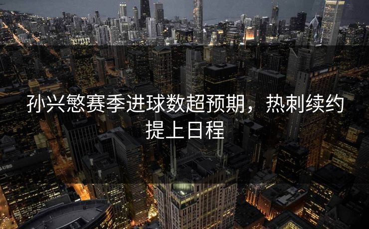 孙兴慜赛季进球数超预期，热刺续约提上日程
