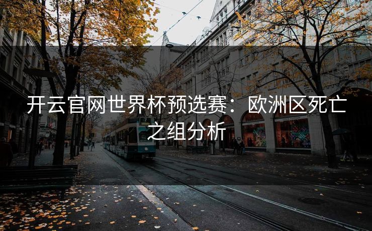开云官网世界杯预选赛：欧洲区死亡之组分析
