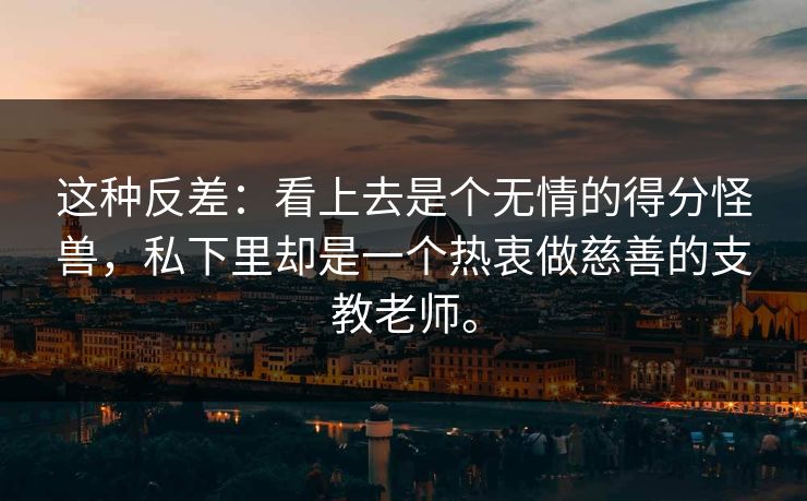 这种反差：看上去是个无情的得分怪兽，私下里却是一个热衷做慈善的支教老师。