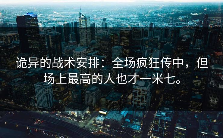 诡异的战术安排：全场疯狂传中，但场上最高的人也才一米七。