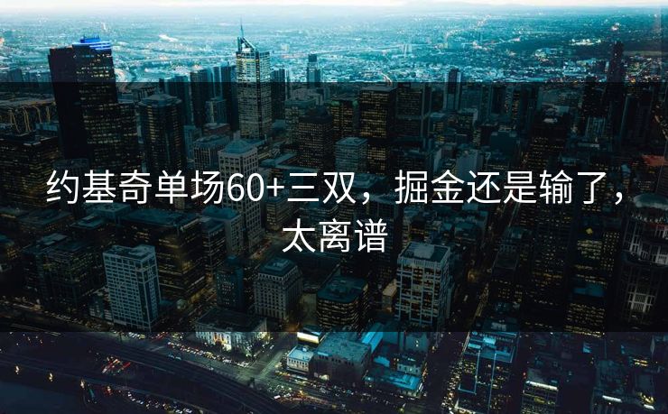 约基奇单场60+三双，掘金还是输了，太离谱