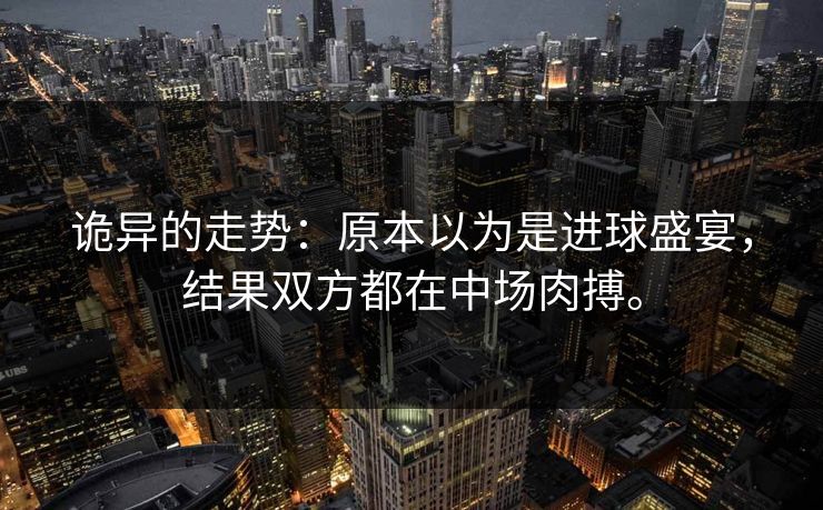诡异的走势：原本以为是进球盛宴，结果双方都在中场肉搏。