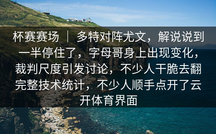 杯赛赛场 ｜ 多特对阵尤文，解说说到一半停住了，字母哥身上出现变化，裁判尺度引发讨论，不少人干脆去翻完整技术统计，不少人顺手点开了云开体育界面