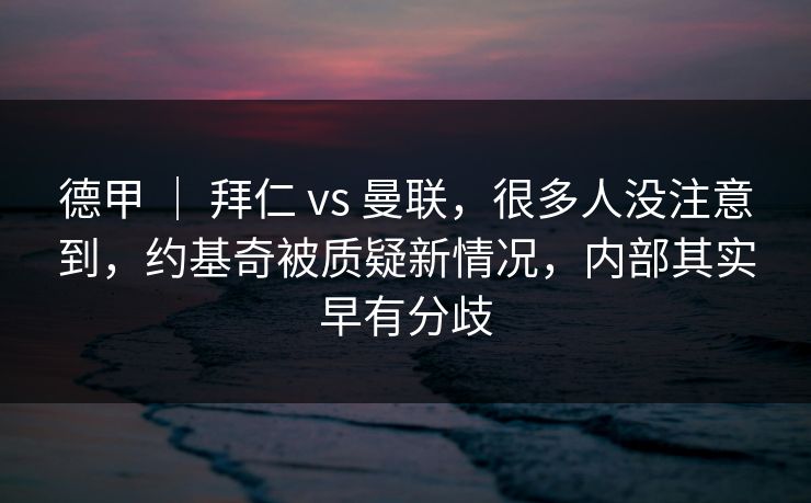 德甲 ｜ 拜仁 vs 曼联，很多人没注意到，约基奇被质疑新情况，内部其实早有分歧