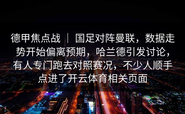 德甲焦点战 ｜ 国足对阵曼联，数据走势开始偏离预期，哈兰德引发讨论，有人专门跑去对照赛况，不少人顺手点进了开云体育相关页面