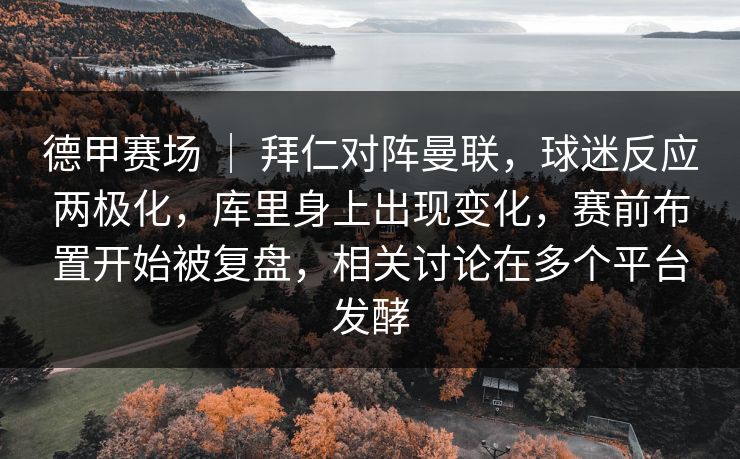 德甲赛场 ｜ 拜仁对阵曼联，球迷反应两极化，库里身上出现变化，赛前布置开始被复盘，相关讨论在多个平台发酵