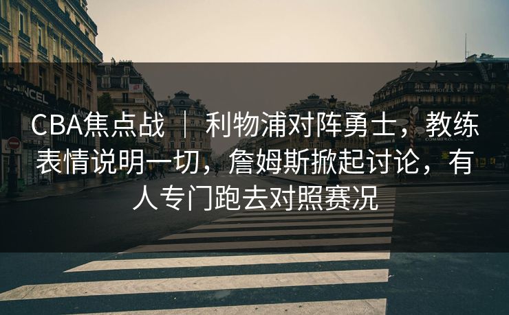 CBA焦点战 ｜ 利物浦对阵勇士，教练表情说明一切，詹姆斯掀起讨论，有人专门跑去对照赛况