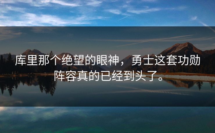 库里那个绝望的眼神，勇士这套功勋阵容真的已经到头了。