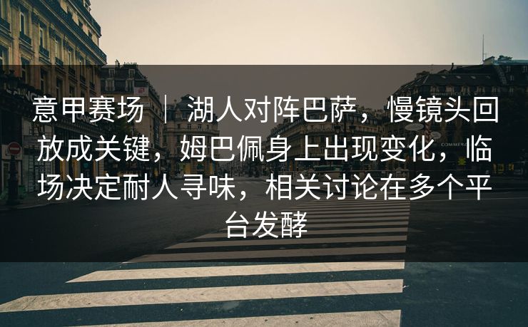 意甲赛场 ｜ 湖人对阵巴萨，慢镜头回放成关键，姆巴佩身上出现变化，临场决定耐人寻味，相关讨论在多个平台发酵