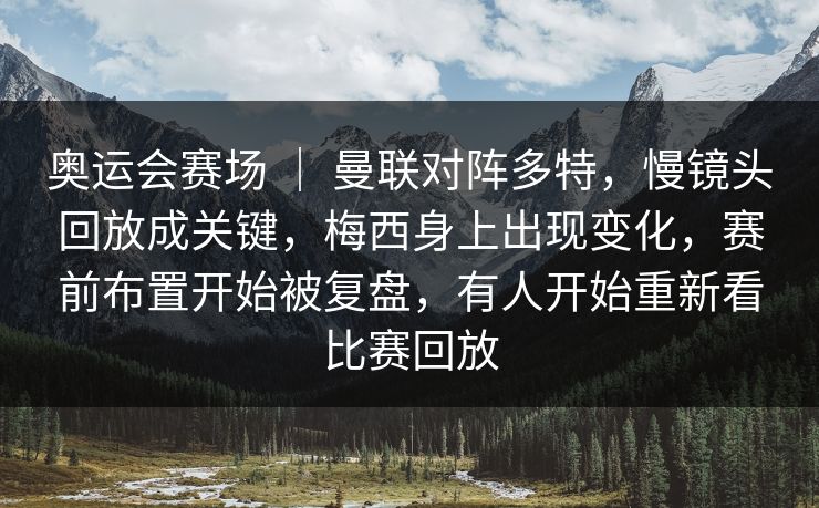 奥运会赛场 ｜ 曼联对阵多特，慢镜头回放成关键，梅西身上出现变化，赛前布置开始被复盘，有人开始重新看比赛回放