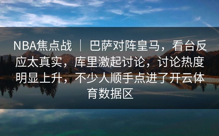 NBA焦点战 ｜ 巴萨对阵皇马，看台反应太真实，库里激起讨论，讨论热度明显上升，不少人顺手点进了开云体育数据区