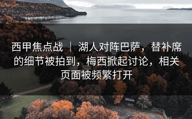 西甲焦点战 ｜ 湖人对阵巴萨，替补席的细节被拍到，梅西掀起讨论，相关页面被频繁打开