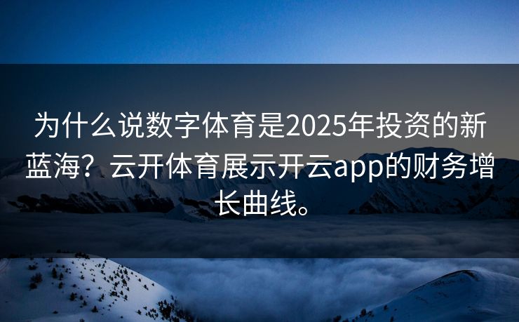 为什么说数字体育是2025年投资的新蓝海？云开体育展示开云app的财务增长曲线。