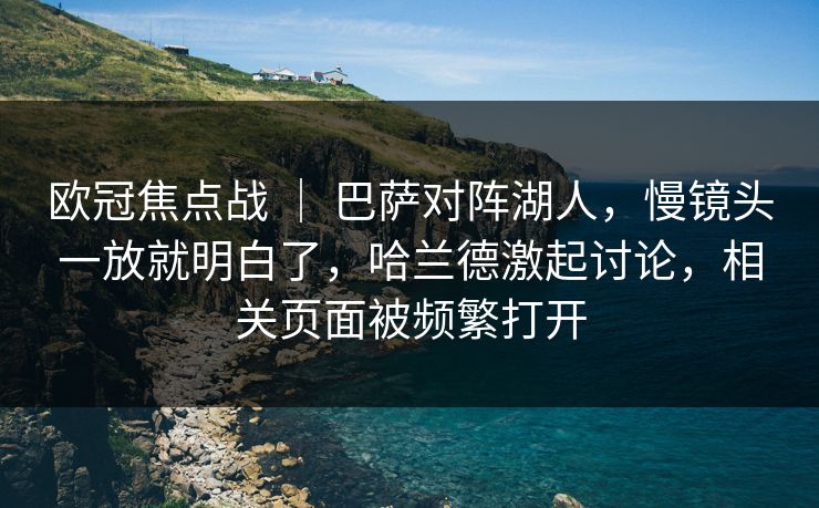 欧冠焦点战 ｜ 巴萨对阵湖人，慢镜头一放就明白了，哈兰德激起讨论，相关页面被频繁打开
