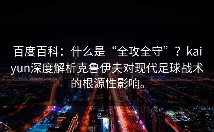 百度百科：什么是“全攻全守”？kaiyun深度解析克鲁伊夫对现代足球战术的根源性影响。