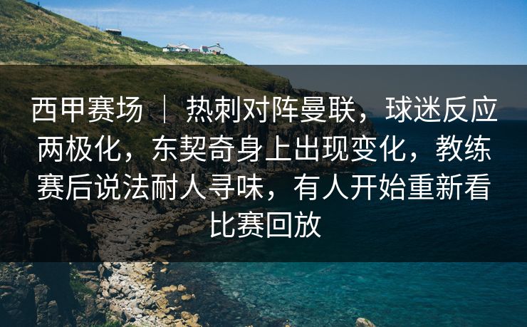 西甲赛场 ｜ 热刺对阵曼联，球迷反应两极化，东契奇身上出现变化，教练赛后说法耐人寻味，有人开始重新看比赛回放