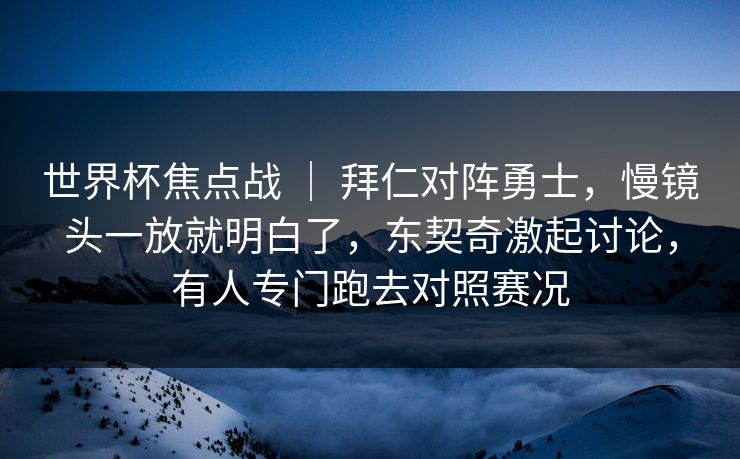 世界杯焦点战 ｜ 拜仁对阵勇士，慢镜头一放就明白了，东契奇激起讨论，有人专门跑去对照赛况