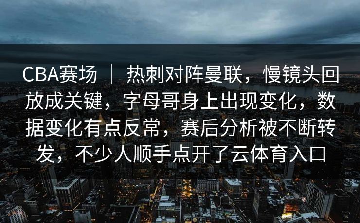 CBA赛场 ｜ 热刺对阵曼联，慢镜头回放成关键，字母哥身上出现变化，数据变化有点反常，赛后分析被不断转发，不少人顺手点开了云体育入口