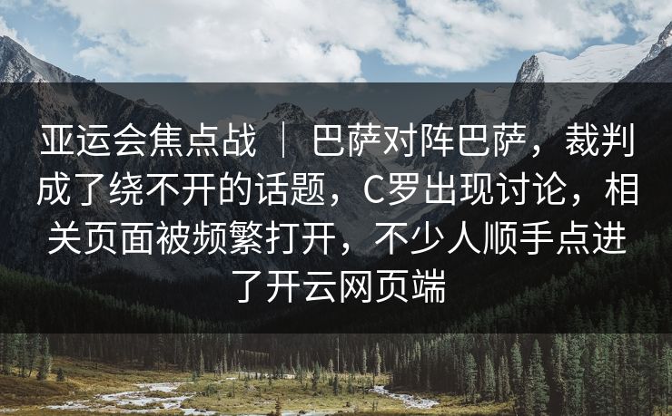 亚运会焦点战 ｜ 巴萨对阵巴萨，裁判成了绕不开的话题，C罗出现讨论，相关页面被频繁打开，不少人顺手点进了开云网页端