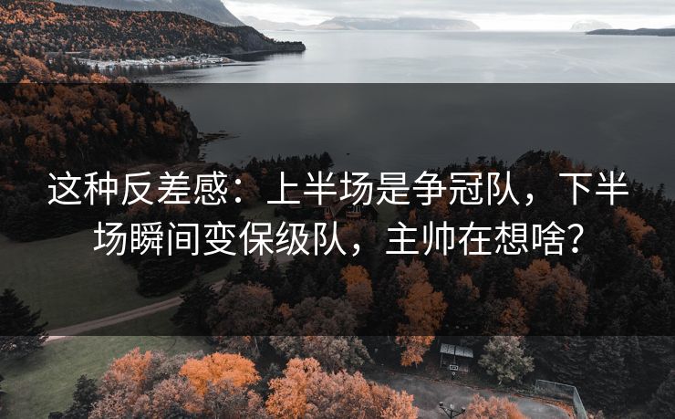 这种反差感：上半场是争冠队，下半场瞬间变保级队，主帅在想啥？