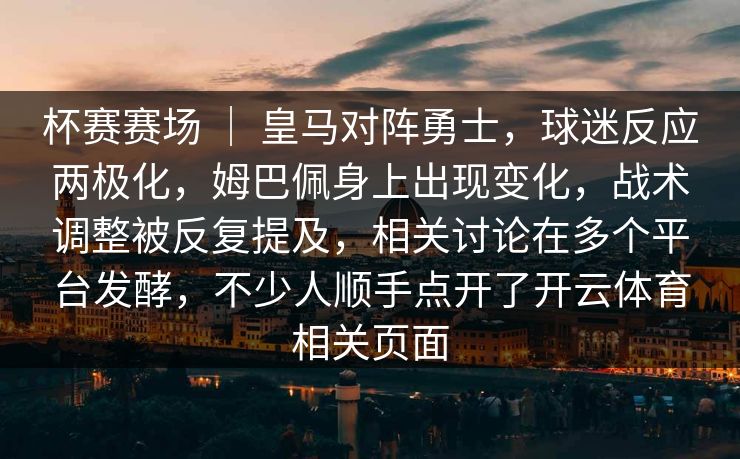 杯赛赛场 ｜ 皇马对阵勇士，球迷反应两极化，姆巴佩身上出现变化，战术调整被反复提及，相关讨论在多个平台发酵，不少人顺手点开了开云体育相关页面