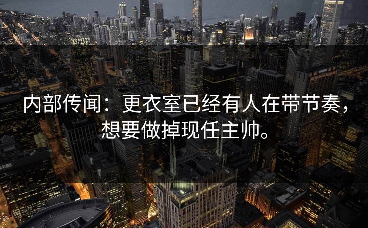 内部传闻：更衣室已经有人在带节奏，想要做掉现任主帅。