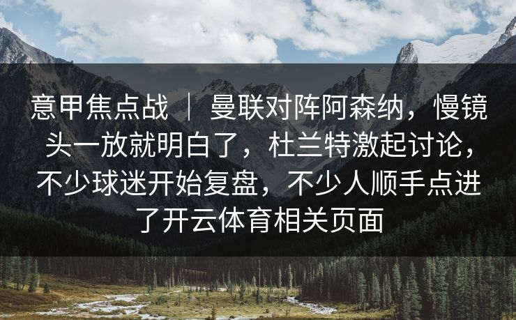 意甲焦点战 ｜ 曼联对阵阿森纳，慢镜头一放就明白了，杜兰特激起讨论，不少球迷开始复盘，不少人顺手点进了开云体育相关页面