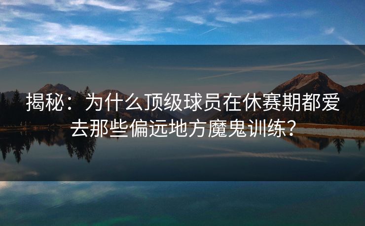 揭秘：为什么顶级球员在休赛期都爱去那些偏远地方魔鬼训练？